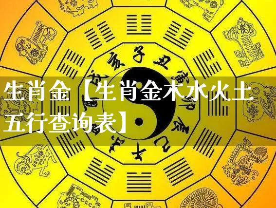 生肖金【生肖金木水火土五行查询表】_https://www.nbtfsb.com_周公解梦_第1张