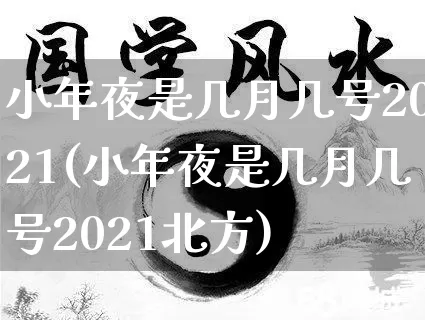 小年夜是几月几号2021(小年夜是几月几号2021北方)_https://www.nbtfsb.com_道源国学_第1张