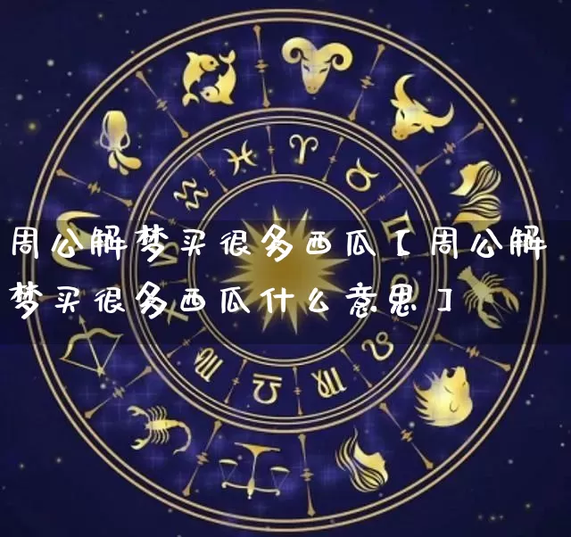 周公解梦买很多西瓜【周公解梦买很多西瓜什么意思】_https://www.nbtfsb.com_周公解梦_第1张