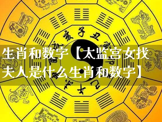 生肖和数字【太监宫女找夫人是什么生肖和数字】_https://www.nbtfsb.com_周公解梦_第1张