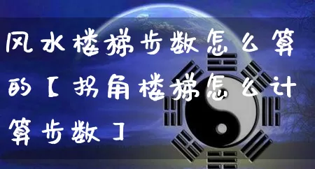 风水楼梯步数怎么算的【拐角楼梯怎么计算步数】_https://www.nbtfsb.com_周公解梦_第1张