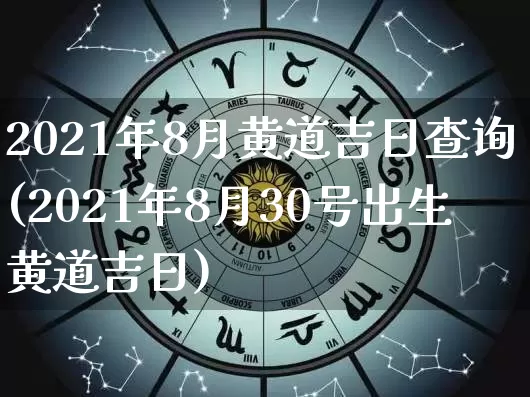 2021年8月黄道吉日查询(2021年8月30号出生黄道吉日)_https://www.nbtfsb.com_国学动态_第1张