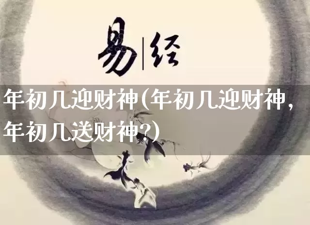 年初几迎财神(年初几迎财神,年初几送财神?)_https://www.nbtfsb.com_易经起名_第1张