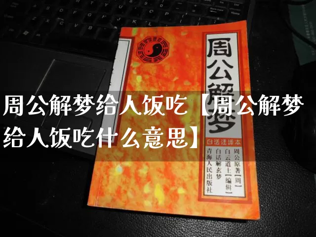 周公解梦给人饭吃【周公解梦给人饭吃什么意思】_https://www.nbtfsb.com_五行风水_第1张