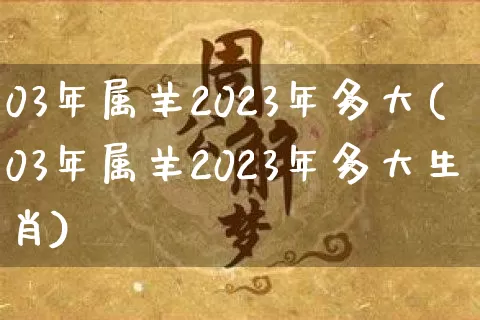 03年属羊2023年多大(03年属羊2023年多大生肖)_https://www.nbtfsb.com_五行风水_第1张