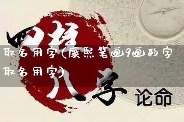 取名用字(康熙笔画9画的字取名用字)_https://www.nbtfsb.com_八字算命_第1张