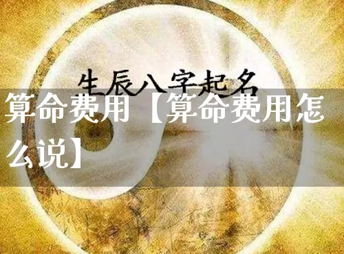 算命费用【算命费用怎么说】_https://www.nbtfsb.com_周公解梦_第1张