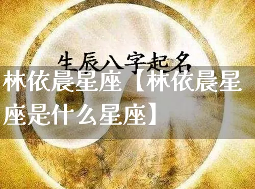 林依晨星座【林依晨星座是什么星座】_https://www.nbtfsb.com_易经起名_第1张