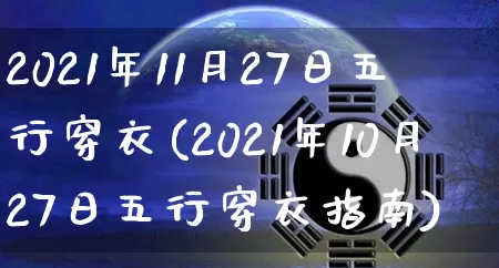 2021年11月27日五行穿衣(2021年10月27日五行穿衣指南)_https://www.nbtfsb.com_国学动态_第1张