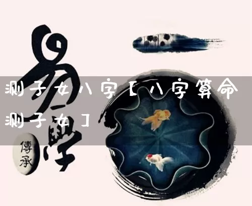 测子女八字【八字算命测子女】_https://www.nbtfsb.com_国学动态_第1张