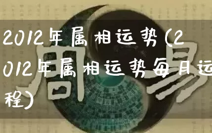 2012年属相运势(2012年属相运势每月运程)_https://www.nbtfsb.com_国学动态_第1张