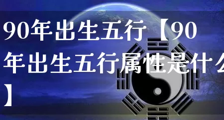 90年出生五行【90年出生五行属性是什么】_https://www.nbtfsb.com_国学动态_第1张