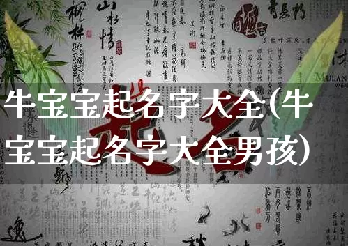 牛宝宝起名字大全(牛宝宝起名字大全男孩)_https://www.nbtfsb.com_周公解梦_第1张