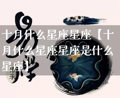 十月什么星座星座【十月什么星座星座是什么星座】_https://www.nbtfsb.com_八字算命_第1张