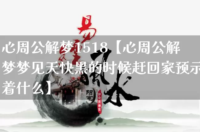 心周公解梦1518【心周公解梦梦见天快黑的时候赶回家预示着什么】_https://www.nbtfsb.com_生肖星座_第1张