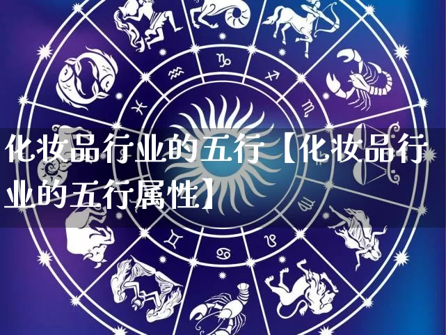 化妆品行业的五行【化妆品行业的五行属性】_https://www.nbtfsb.com_生肖星座_第1张