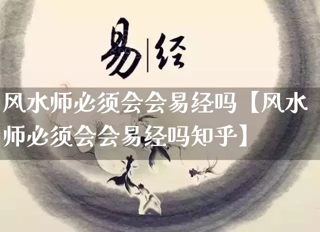 风水师必须会会易经吗【风水师必须会会易经吗知乎】_https://www.nbtfsb.com_五行风水_第1张