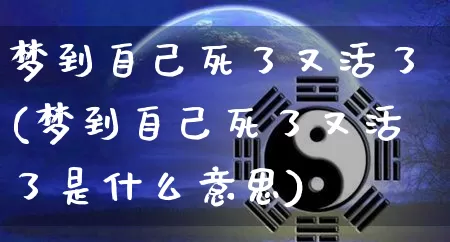 梦到自己死了又活了(梦到自己死了又活了是什么意思)_https://www.nbtfsb.com_生肖星座_第1张