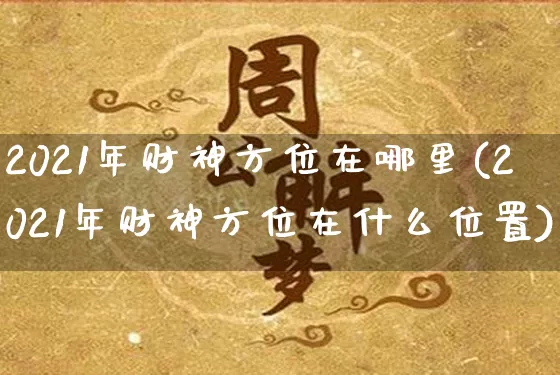 2021年财神方位在哪里(2021年财神方位在什么位置)_https://www.nbtfsb.com_国学动态_第1张