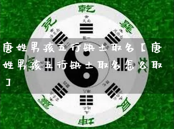 唐姓男孩五行缺土取名【唐姓男孩五行缺土取名怎么取】_https://www.nbtfsb.com_周公解梦_第1张