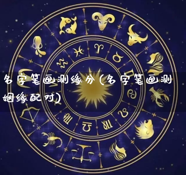 名字笔画测缘分(名字笔画测姻缘配对)_https://www.nbtfsb.com_生肖星座_第1张