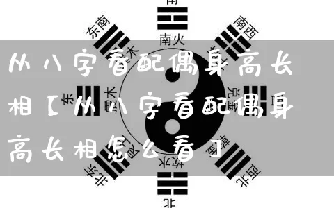 从八字看配偶身高长相【从八字看配偶身高长相怎么看】_https://www.nbtfsb.com_国学动态_第1张