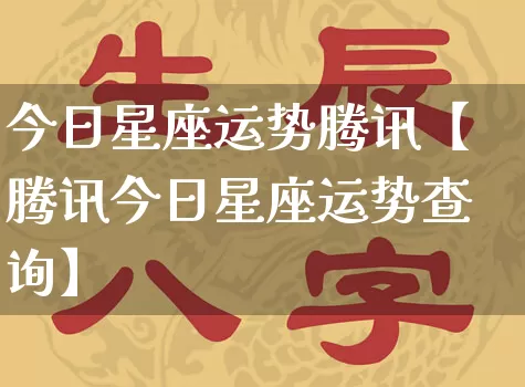 今日星座运势腾讯【腾讯今日星座运势查询】_https://www.nbtfsb.com_国学动态_第1张