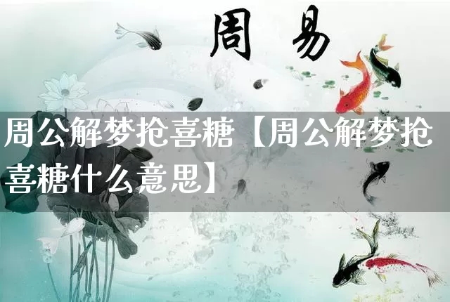 周公解梦抢喜糖【周公解梦抢喜糖什么意思】_https://www.nbtfsb.com_道源国学_第1张