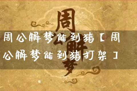 周公解梦能到猪【周公解梦能到猪打架】_https://www.nbtfsb.com_周公解梦_第1张