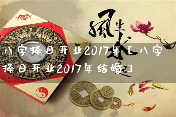 八字择日开业2017年【八字择日开业2017年结婚】_https://www.nbtfsb.com_生肖星座_第1张