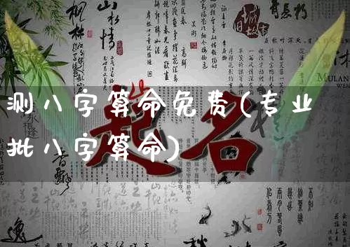 测八字算命免费(专业批八字算命)_https://www.nbtfsb.com_道源国学_第1张