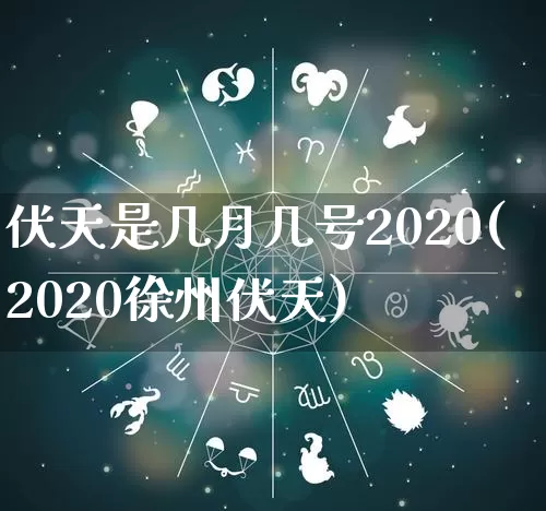 伏天是几月几号2020(2020徐州伏天)_https://www.nbtfsb.com_五行风水_第1张