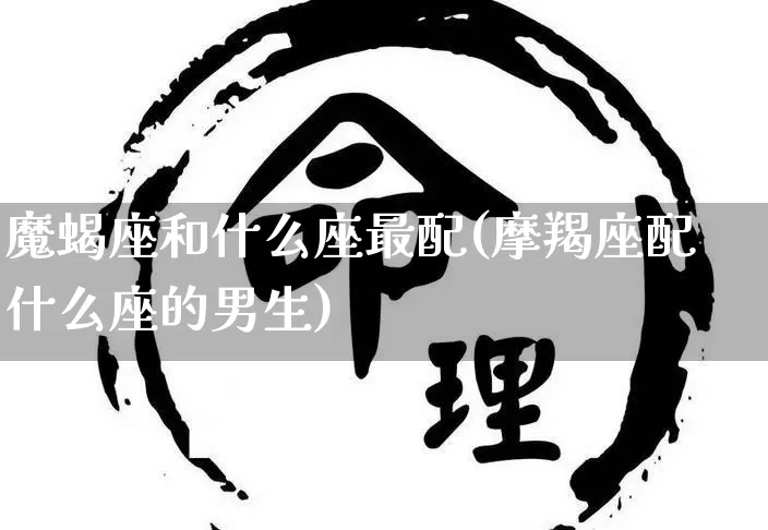 魔蝎座和什么座最配(摩羯座配什么座的男生)_https://www.nbtfsb.com_易经起名_第1张