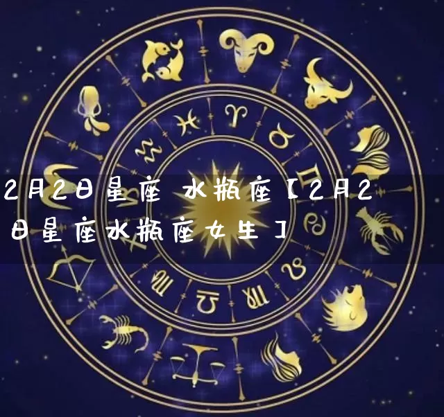 2月2日星座 水瓶座【2月2日星座水瓶座女生】_https://www.nbtfsb.com_八字算命_第1张