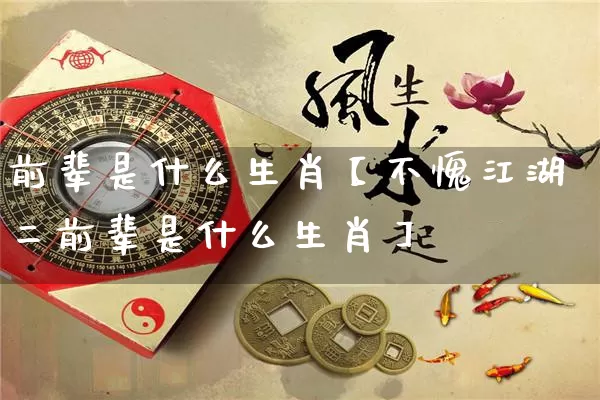 前辈是什么生肖【不愧江湖二前辈是什么生肖】_https://www.nbtfsb.com_生肖星座_第1张