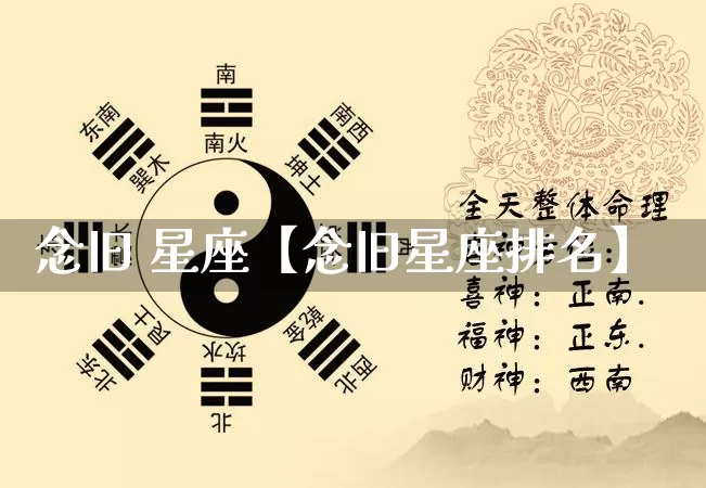 念旧 星座【念旧星座排名】_https://www.nbtfsb.com_周公解梦_第1张