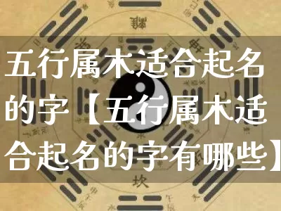 五行属木适合起名的字【五行属木适合起名的字有哪些】_https://www.nbtfsb.com_八字算命_第1张