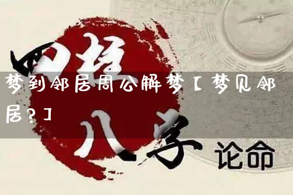 梦到邻居周公解梦【梦见邻居?】_https://www.nbtfsb.com_易经起名_第1张