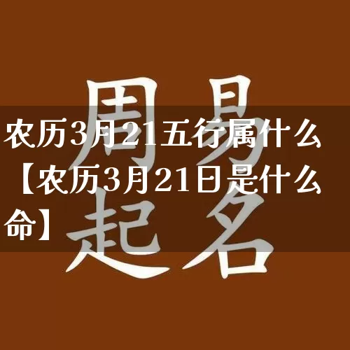 农历3月21五行属什么【农历3月21日是什么命】_https://www.nbtfsb.com_易经起名_第1张