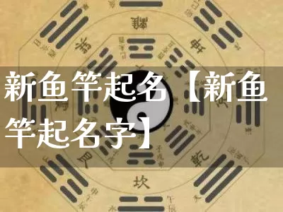 新鱼竿起名【新鱼竿起名字】_https://www.nbtfsb.com_五行风水_第1张