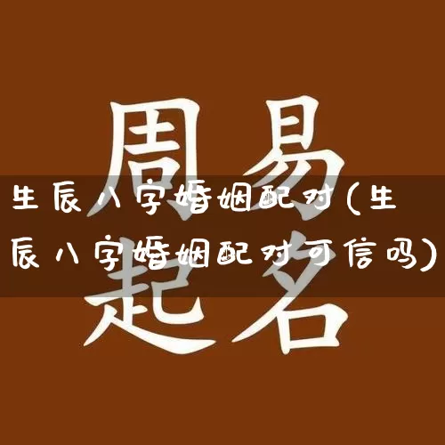 生辰八字婚姻配对(生辰八字婚姻配对可信吗)_https://www.nbtfsb.com_道源国学_第1张