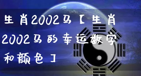 生肖2002马【生肖2002马的幸运数字和颜色】_https://www.nbtfsb.com_生肖星座_第1张