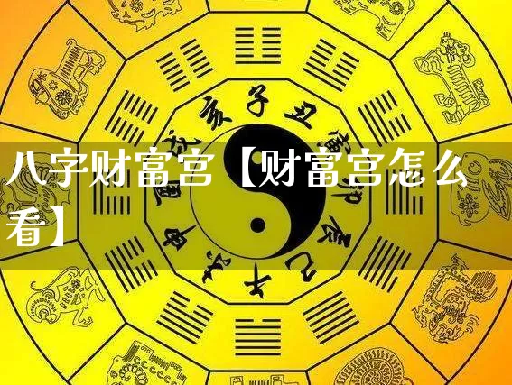 八字财富宫【财富宫怎么看】_https://www.nbtfsb.com_八字算命_第1张