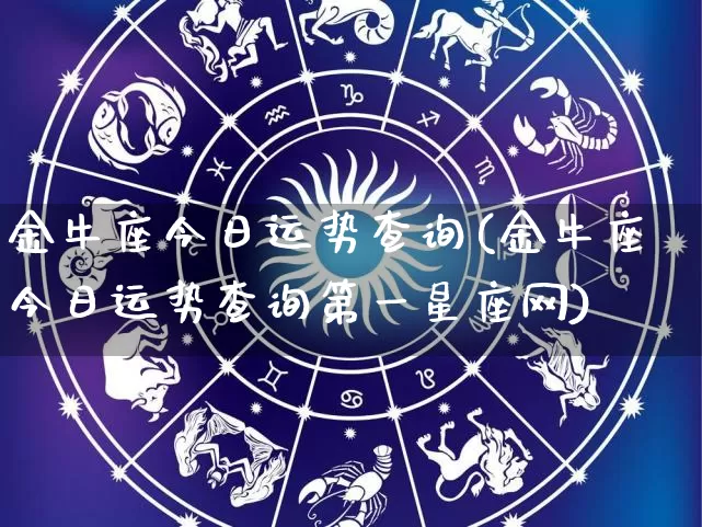 金牛座今日运势查询(金牛座今日运势查询第一星座网)_https://www.nbtfsb.com_易经起名_第1张