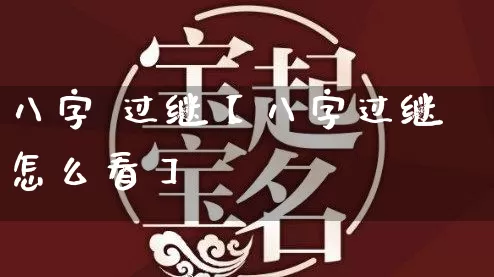 八字 过继【八字过继怎么看】_https://www.nbtfsb.com_八字算命_第1张