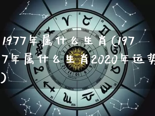 1977年属什么生肖(1977年属什么生肖2020年运势)_https://www.nbtfsb.com_五行风水_第1张