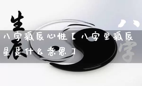 八字孤辰心性【八字里孤辰星是什么意思】_https://www.nbtfsb.com_周公解梦_第1张