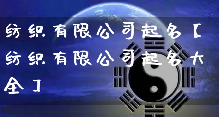 纺织有限公司起名【纺织有限公司起名大全】_https://www.nbtfsb.com_国学动态_第1张