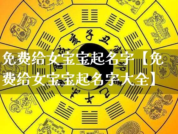 免费给女宝宝起名字【免费给女宝宝起名字大全】_https://www.nbtfsb.com_八字算命_第1张