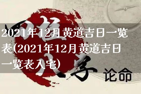 2021年12月黄道吉日一览表(2021年12月黄道吉日一览表入宅)_https://www.nbtfsb.com_易经起名_第1张